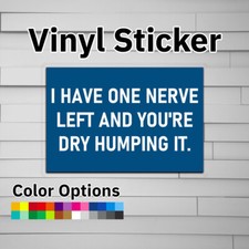 I Have One Nerve Left and You're Dry Humping It Sticker Vinyl Decal picture