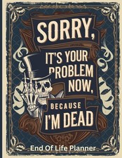 Sorry, it’s Your Problem Now, Because I'm Dead: End of Life Planner A Clear... picture